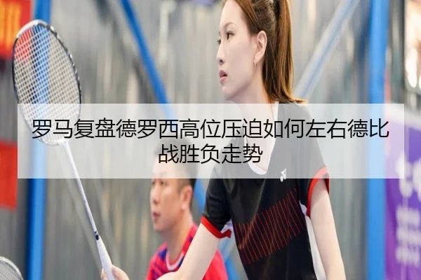 罗马复盘德罗西高位压迫如何左右德比战胜负走势