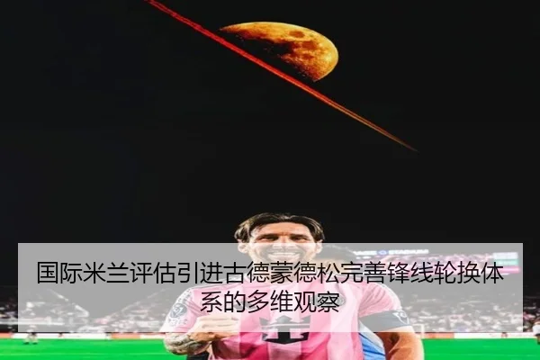国际米兰评估引进古德蒙德松完善锋线轮换体系的多维观察